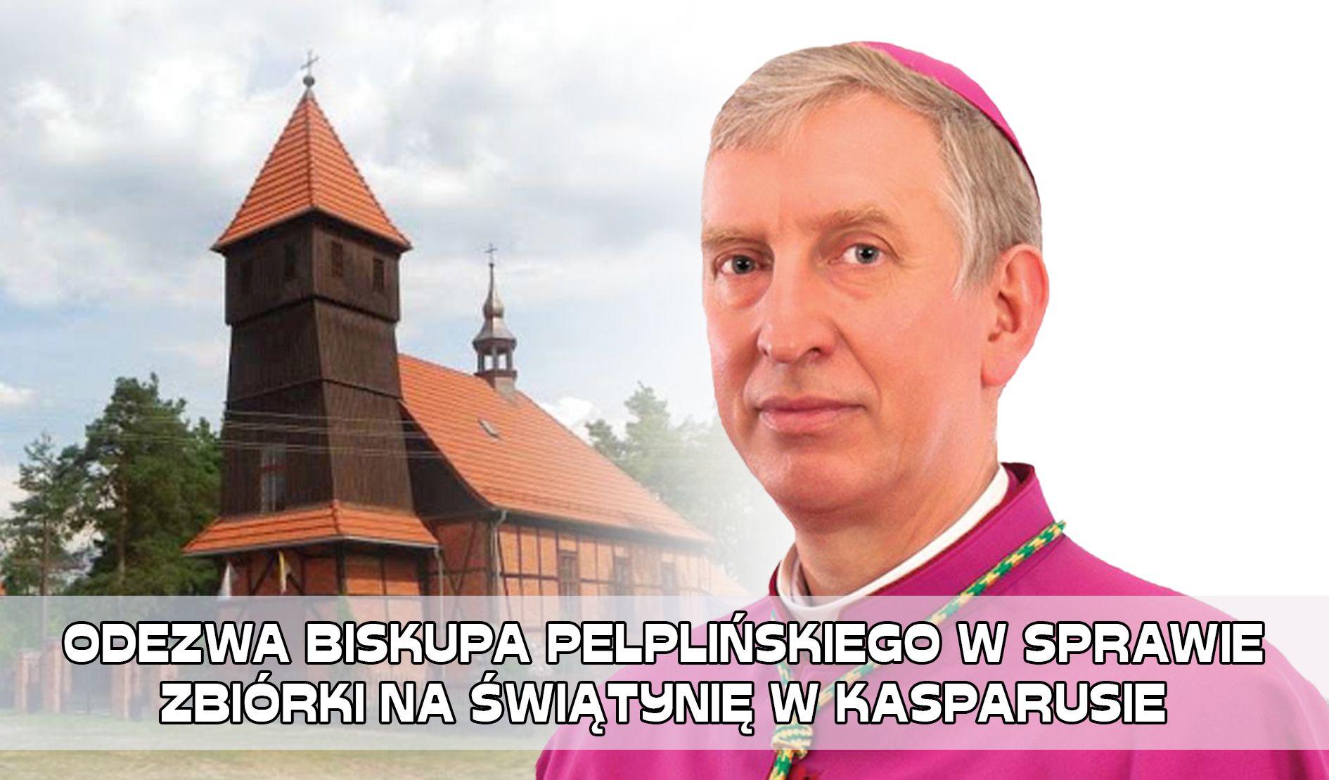 ODEZWA BISKUPA PELPLIŃSKIEGO W SPRAWIE ZBIÓRKI NA ŚWIĄTYNIĘ W KASPARUSIE